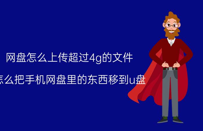 网盘怎么上传超过4g的文件 怎么把手机网盘里的东西移到u盘？